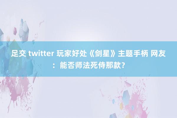 足交 twitter 玩家好处《剑星》主题手柄 网友：能否师法死侍那款？