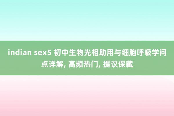 indian sex5 初中生物光相助用与细胞呼吸学问点详解, 高频热门, 提议保藏
