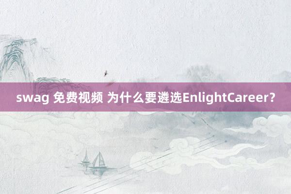swag 免费视频 为什么要遴选EnlightCareer？
