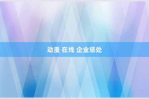 动漫 在线 企业惩处