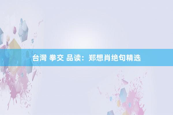 台灣 拳交 品读：郑想肖绝句精选