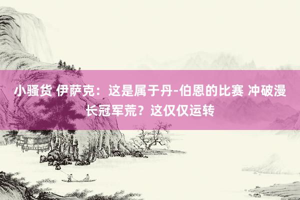 小骚货 伊萨克：这是属于丹-伯恩的比赛 冲破漫长冠军荒？这仅仅运转