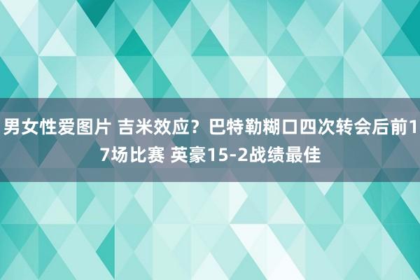 男女性爱图片 吉米效应？巴特勒糊口四次转会后前17场比赛 英豪15-2战绩最佳