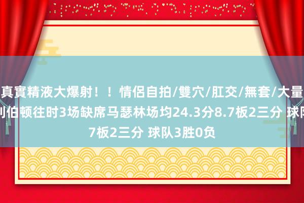 真實精液大爆射！！情侶自拍/雙穴/肛交/無套/大量噴精 哈利伯顿往时3场缺席马瑟林场均24.3分8.7板2三分 球队3胜0负