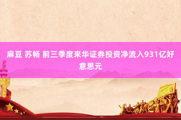 麻豆 苏畅 前三季度来华证券投资净流入931亿好意思元