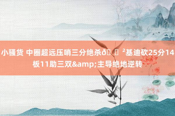 小骚货 中圈超远压哨三分绝杀😲基迪砍25分14板11助三双&主导绝地逆转