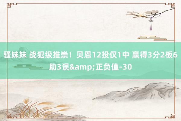 骚妹妹 战犯级推崇！贝恩12投仅1中 赢得3分2板6助3误&正负值-30