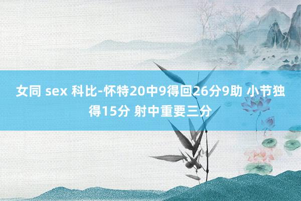 女同 sex 科比-怀特20中9得回26分9助 小节独得15分 射中重要三分