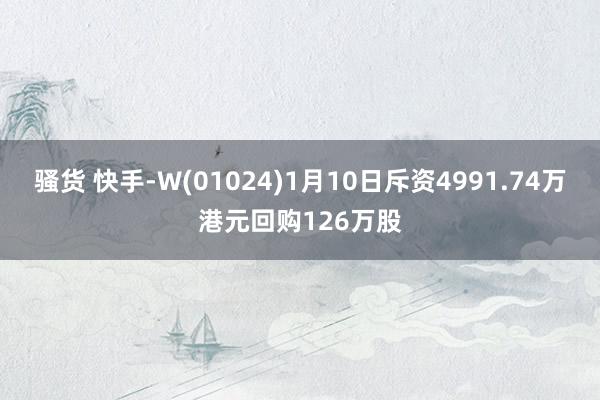 骚货 快手-W(01024)1月10日斥资4991.74万港元回购126万股
