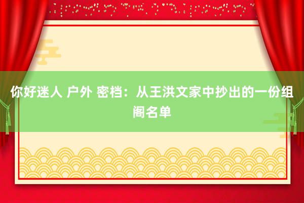 你好迷人 户外 密档：从王洪文家中抄出的一份组阁名单