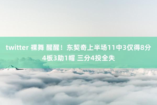 twitter 裸舞 醒醒！东契奇上半场11中3仅得8分4板3助1帽 三分4投全失