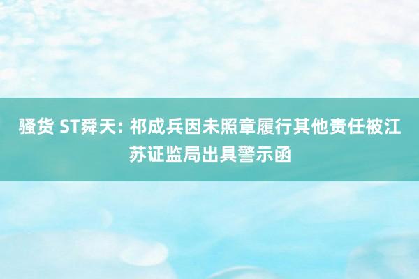 骚货 ST舜天: 祁成兵因未照章履行其他责任被江苏证监局出具警示函