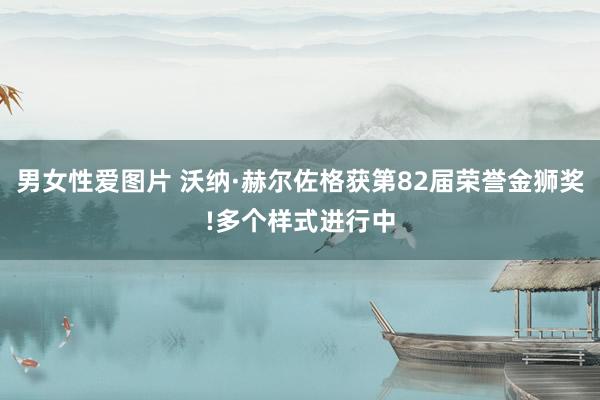 男女性爱图片 沃纳·赫尔佐格获第82届荣誉金狮奖!多个样式进行中