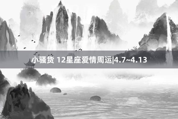 小骚货 12星座爱情周运|4.7~4.13