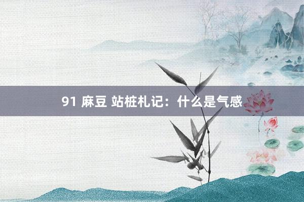 91 麻豆 站桩札记：什么是气感