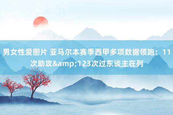 男女性爱图片 亚马尔本赛季西甲多项数据领跑：11次助攻&123次过东谈主在列