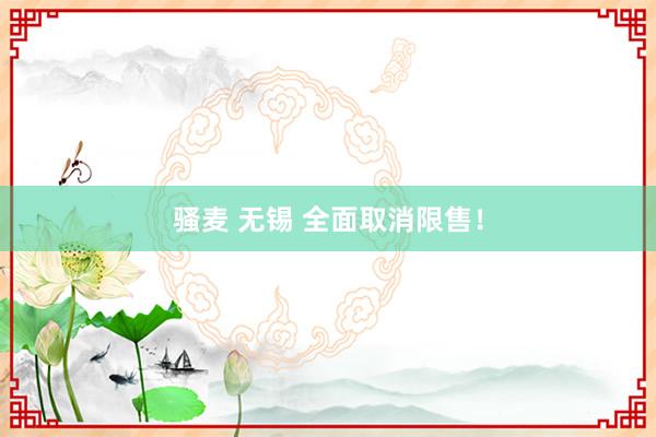 骚麦 无锡 全面取消限售！