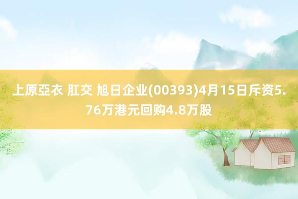 上原亞衣 肛交 旭日企业(00393)4月15日斥资5.76万港元回购4.8万股