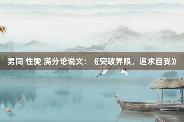 男同 性愛 满分论说文：《突破界限，追求自我》