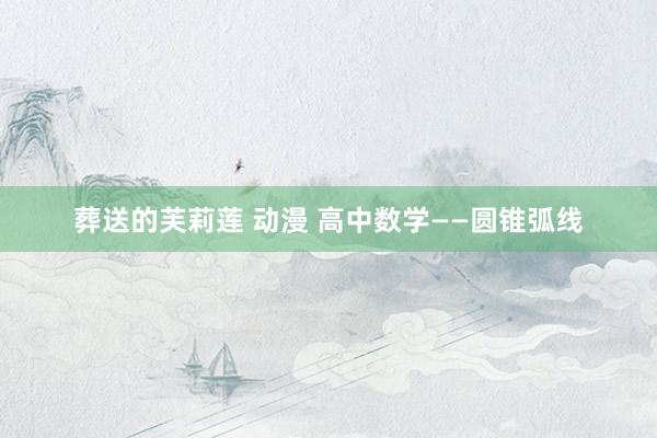 葬送的芙莉莲 动漫 高中数学——圆锥弧线