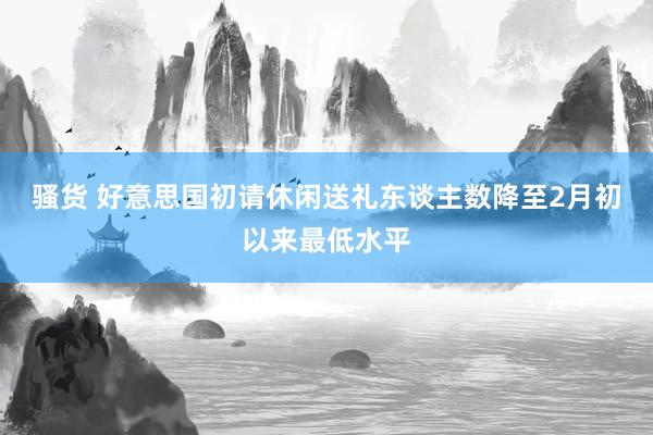 骚货 好意思国初请休闲送礼东谈主数降至2月初以来最低水平
