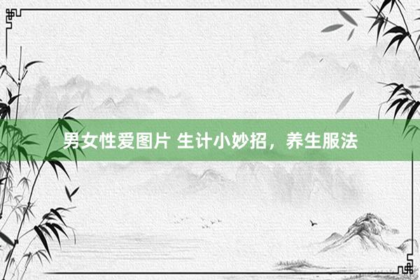 男女性爱图片 生计小妙招，养生服法