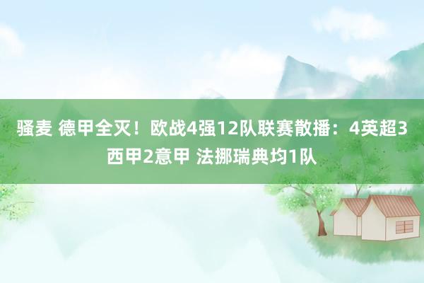 骚麦 德甲全灭！欧战4强12队联赛散播：4英超3西甲2意甲 法挪瑞典均1队