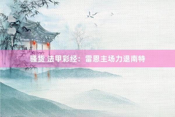 骚货 法甲彩经：雷恩主场力退南特
