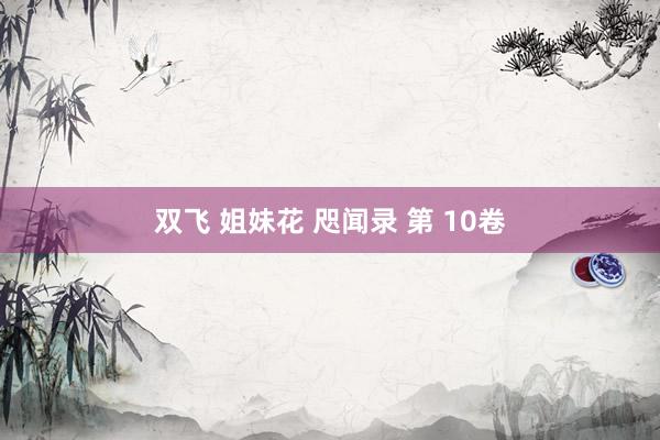 双飞 姐妹花 咫闻录 第 10卷