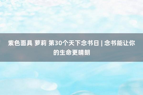 紫色面具 萝莉 第30个天下念书日 | 念书能让你的生命更晴朗