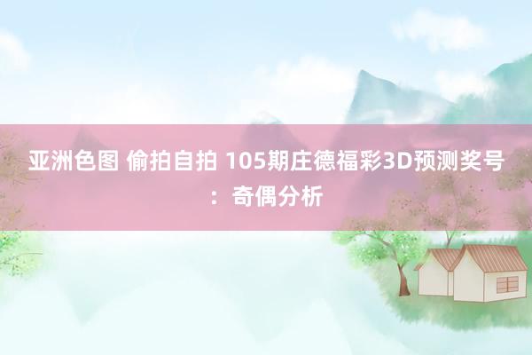 亚洲色图 偷拍自拍 105期庄德福彩3D预测奖号：奇偶分析