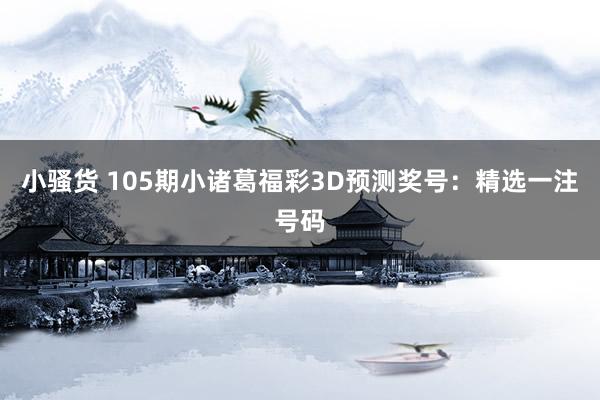 小骚货 105期小诸葛福彩3D预测奖号：精选一注号码