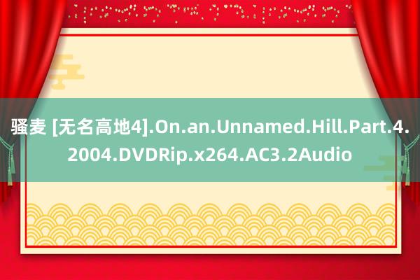 骚麦 [无名高地4].On.an.Unnamed.Hill.Part.4.2004.DVDRip.x264.AC3.2Audio